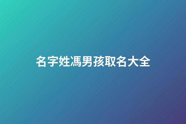 名字姓馮男孩取名大全(馮姓男孩名字2023年名字大全)-第1張-男孩起名-玄機(jī)派