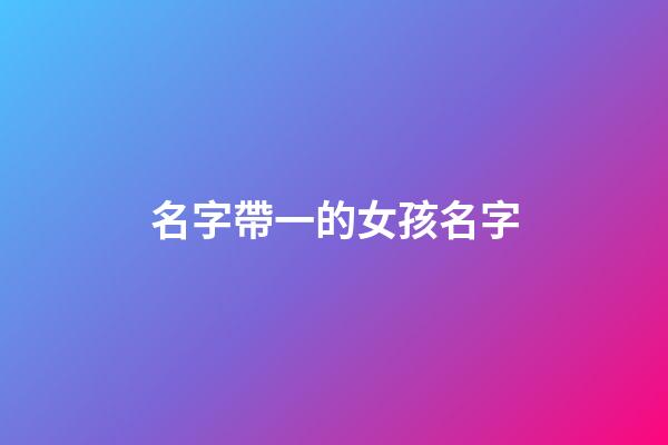 名字帶一的女孩名字(女孩名字中帶一的好聽的名字)-第1張-女孩起名-玄機派