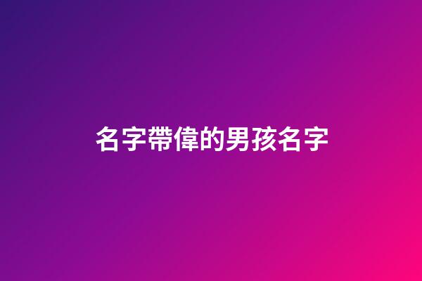 名字帶偉的男孩名字(名字帶偉的男孩名字怎么取)-第1張-男孩起名-玄機派