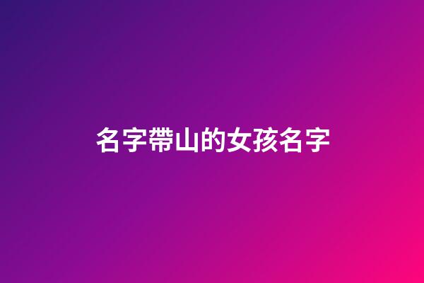 名字帶山的女孩名字(名字帶山的女孩名字好不好)-第1張-女孩起名-玄機(jī)派