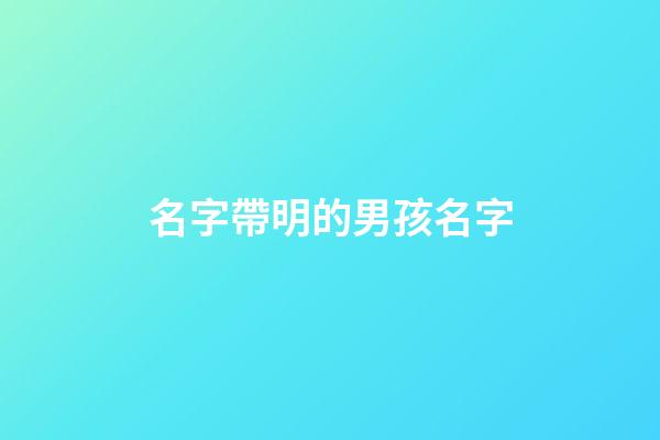 名字帶明的男孩名字(名字帶明的男孩名字好聽)-第1張-男孩起名-玄機派