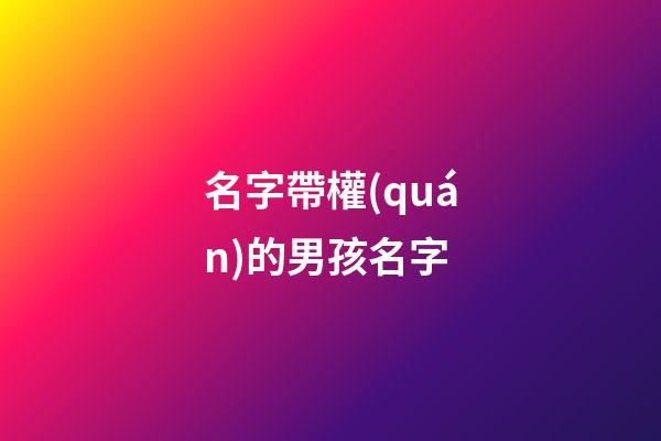 名字帶權(quán)的男孩名字(名字帶權(quán)的男孩名字怎么取)-第1張-男孩起名-玄機派