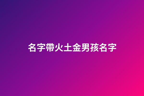 名字帶火土金男孩名字(帶火土金的男孩名字)-第1張-男孩起名-玄機(jī)派
