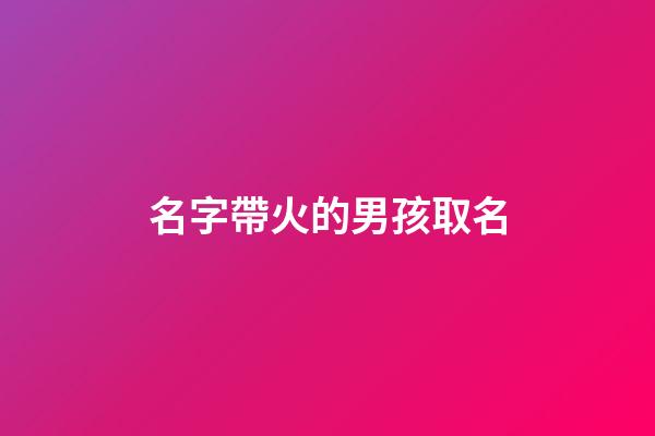 名字帶火的男孩取名(名字帶火的男孩取名大全)-第1張-男孩起名-玄機派