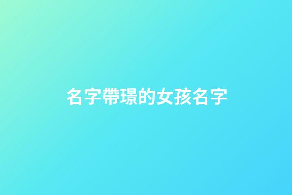 名字帶璟的女孩名字(帶璟字的女孩名字洋氣)-第1張-女孩起名-玄機派