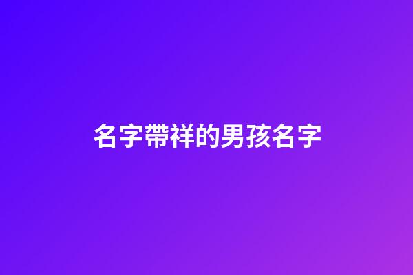 名字帶祥的男孩名字(名字帶祥的男孩名字好不好)-第1張-男孩起名-玄機(jī)派