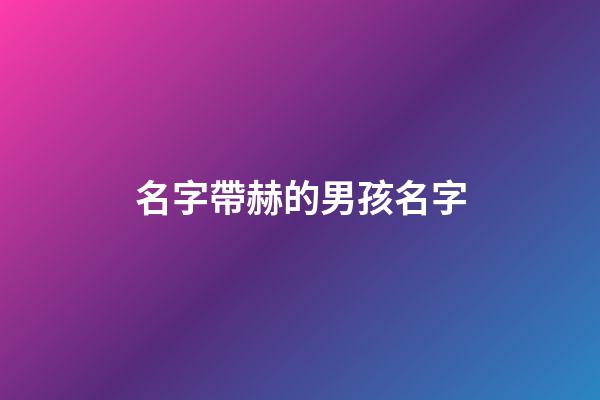 名字帶赫的男孩名字(帶赫好聽的名字)-第1張-男孩起名-玄機派