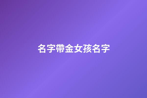名字帶金女孩名字(帶金女孩名字大全)-第1張-女孩起名-玄機(jī)派