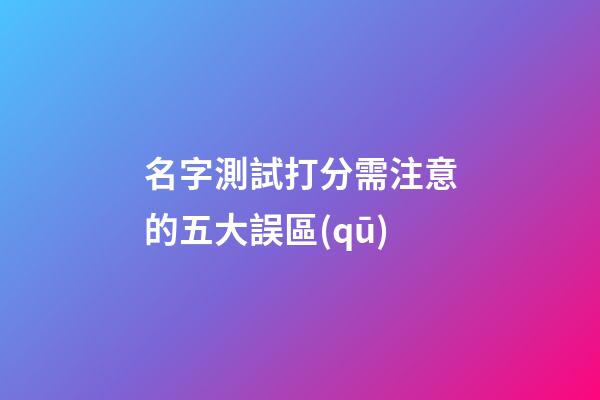 名字測試打分需注意的五大誤區(qū)