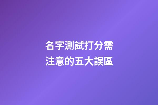 名字測試打分需注意的五大誤區