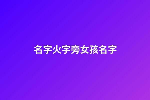 名字火字旁女孩名字(取名字火字旁女孩大全)-第1張-女孩起名-玄機派