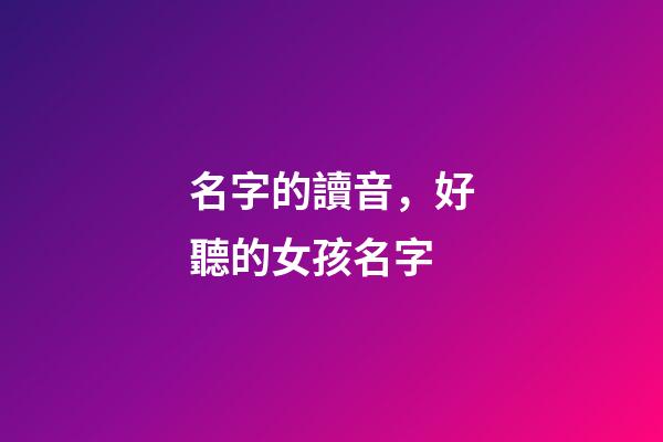 名字的讀音，好聽的女孩名字-第1張-觀點-玄機派