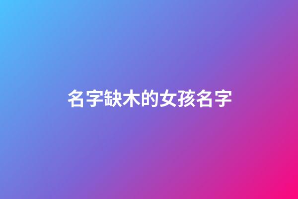 名字缺木的女孩名字(缺木得名字女孩)-第1張-女孩起名-玄機派