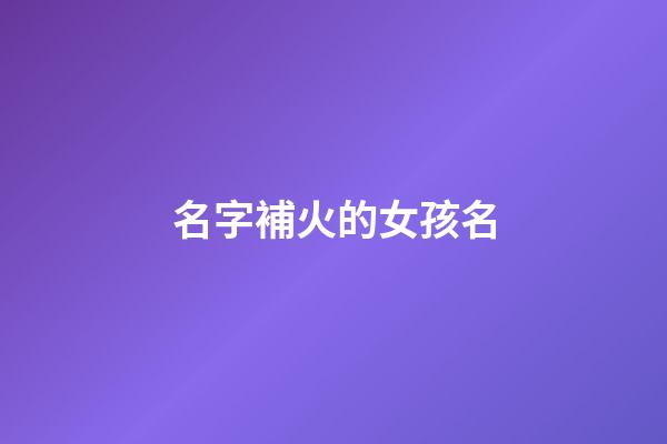 名字補火的女孩名(補火寓意的名字)-第1張-女孩起名-玄機派