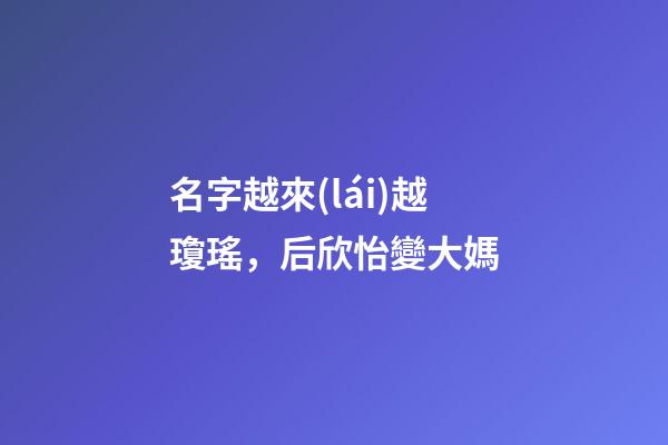 名字越來(lái)越瓊瑤，后欣怡變大媽