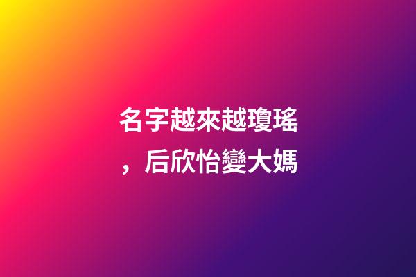 名字越來越瓊瑤，后欣怡變大媽