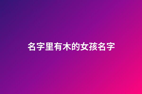 名字里有木的女孩名字(取名字帶木的女孩名字)-第1張-女孩起名-玄機派
