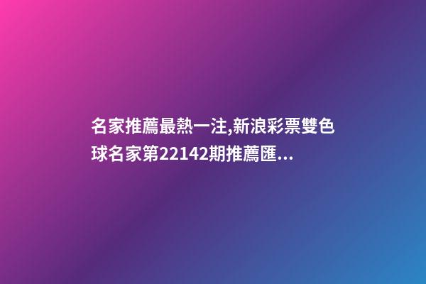 名家推薦最熱一注,新浪彩票雙色球名家第22142期推薦匯總-第1張-觀點(diǎn)-玄機(jī)派