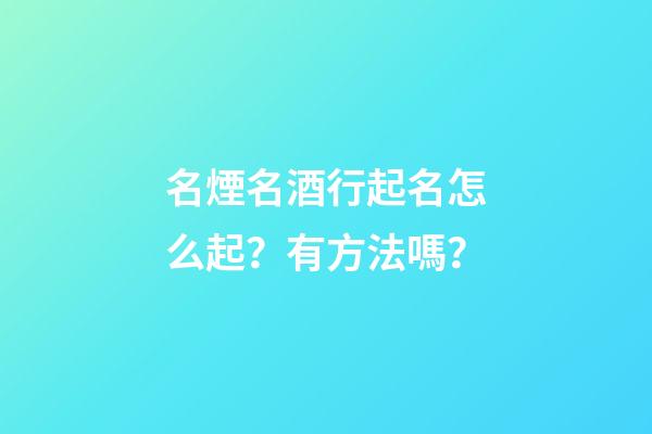 名煙名酒行起名怎么起？有方法嗎？-第1張-公司起名-玄機派