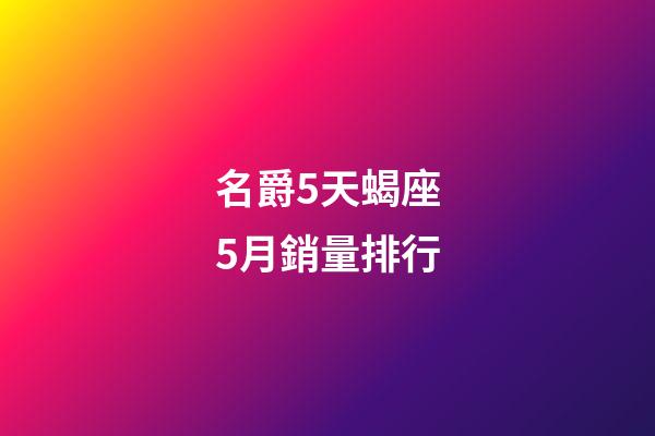 名爵5天蝎座5月銷量排行-第1張-星座運勢-玄機派