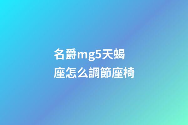 名爵mg5天蝎座怎么調節座椅-第1張-星座運勢-玄機派