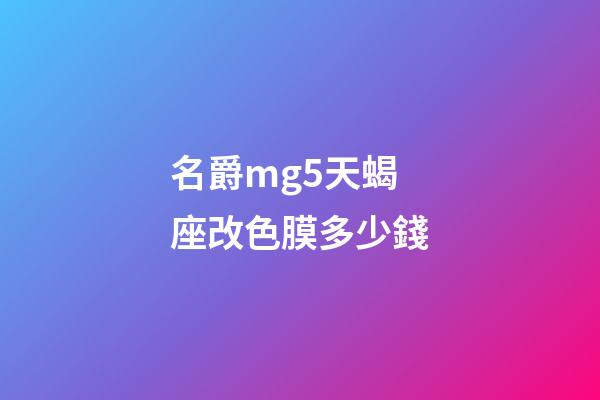 名爵mg5天蝎座改色膜多少錢-第1張-星座運(yùn)勢-玄機(jī)派