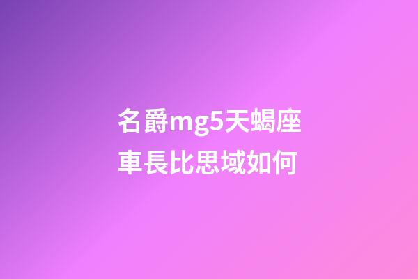 名爵mg5天蝎座車長比思域如何-第1張-星座運勢-玄機派