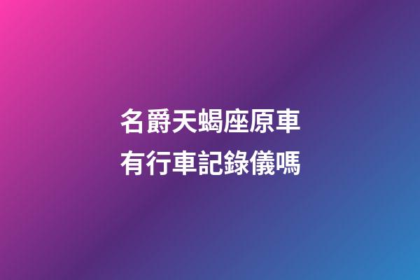 名爵天蝎座原車有行車記錄儀嗎