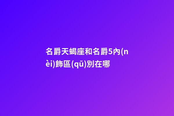 名爵天蝎座和名爵5內(nèi)飾區(qū)別在哪