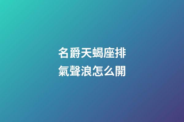 名爵天蝎座排氣聲浪怎么開-第1張-星座運勢-玄機派
