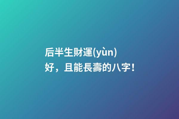 后半生財運(yùn)好，且能長壽的八字！