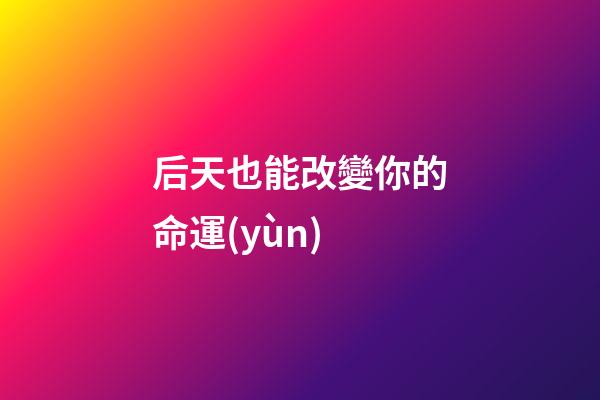 后天也能改變你的命運(yùn)