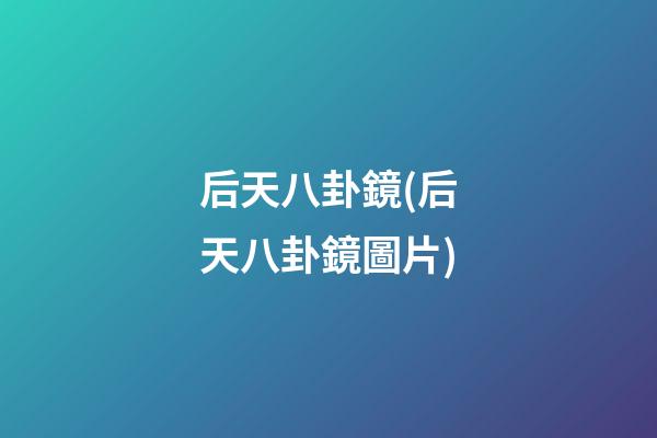 后天八卦鏡(后天八卦鏡圖片)