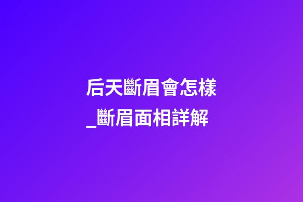 后天斷眉會怎樣_斷眉面相詳解