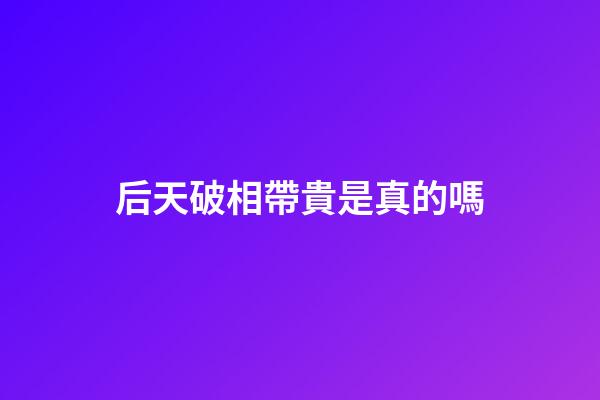 后天破相帶貴是真的嗎