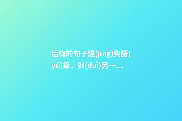 后悔的句子經(jīng)典語(yǔ)錄，對(duì)另一半失望的句子-第1張-觀點(diǎn)-玄機(jī)派