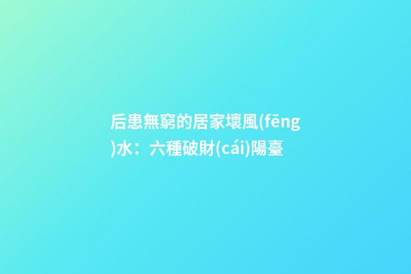 后患無窮的居家壞風(fēng)水：六種破財(cái)陽臺