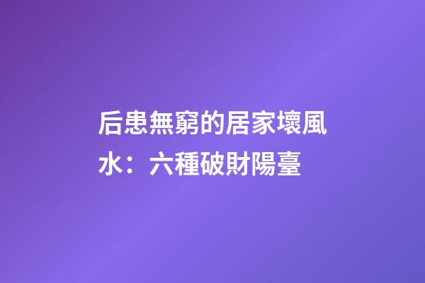 后患無窮的居家壞風水：六種破財陽臺