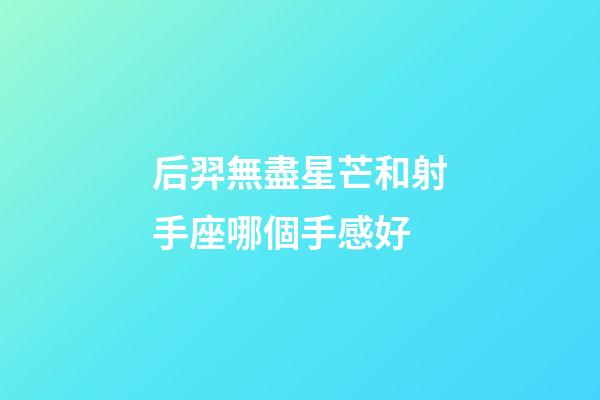 后羿無盡星芒和射手座哪個手感好-第1張-星座運勢-玄機派