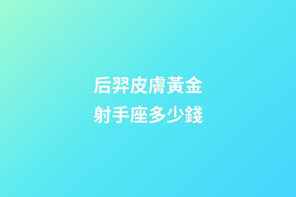 后羿皮膚黃金射手座多少錢-第1張-星座運勢-玄機派