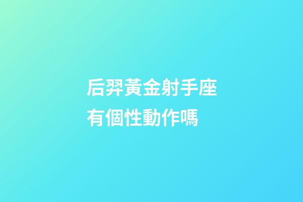 后羿黃金射手座有個性動作嗎