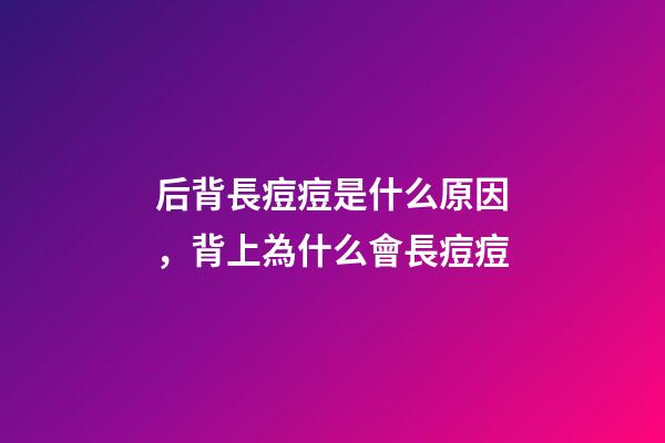 后背長痘痘是什么原因，背上為什么會長痘痘-第1張-觀點-玄機派