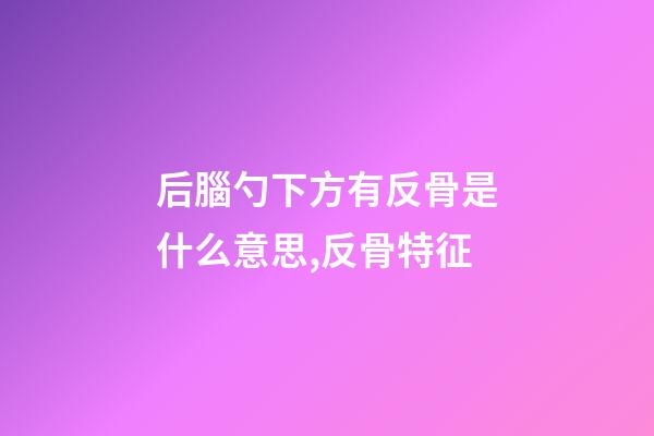 后腦勺下方有反骨是什么意思,反骨特征