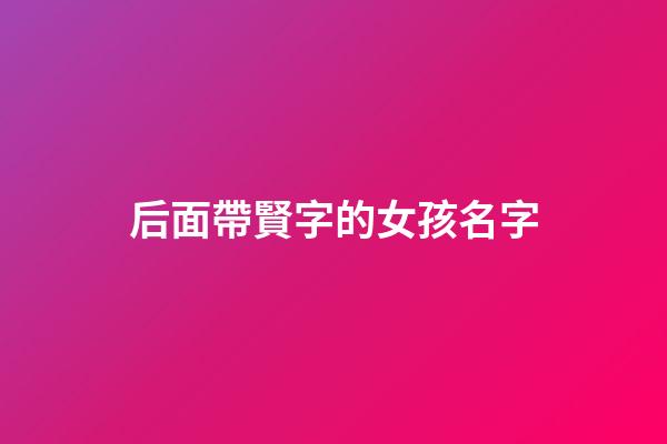 后面帶賢字的女孩名字(后面帶賢字的女孩名字大全)-第1張-女孩起名-玄機派