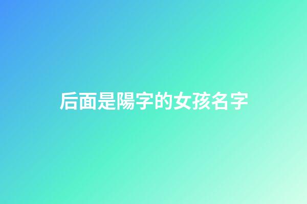 后面是陽字的女孩名字(最后一個字帶陽的女孩名字)-第1張-女孩起名-玄機(jī)派