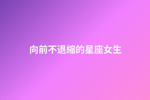 向前不退縮的星座女生-第1張-星座運勢-玄機派
