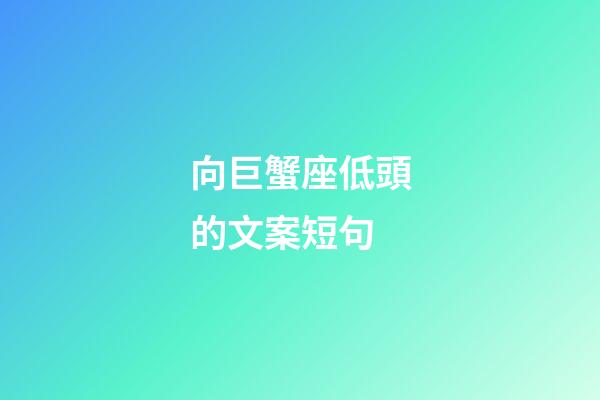 向巨蟹座低頭的文案短句-第1張-星座運(yùn)勢(shì)-玄機(jī)派