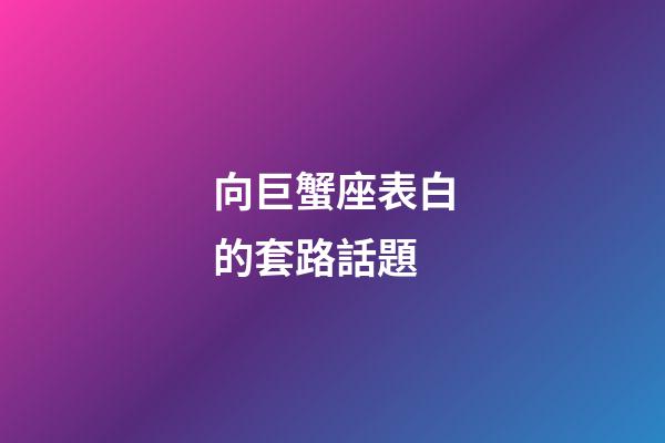向巨蟹座表白的套路話題-第1張-星座運勢-玄機派