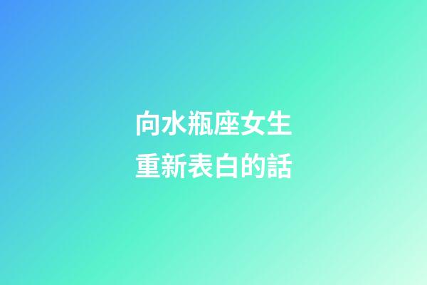 向水瓶座女生重新表白的話-第1張-星座運勢-玄機派