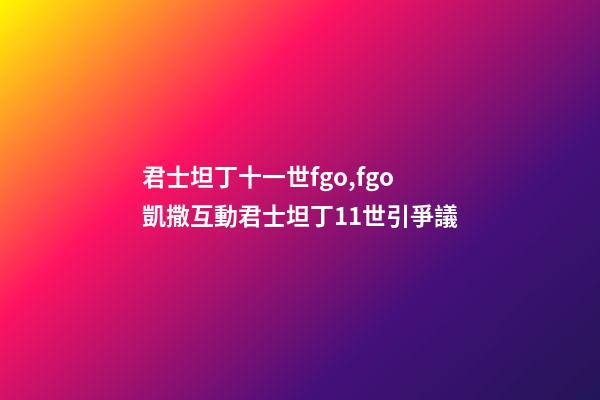 君士坦丁十一世fgo,fgo凱撒互動君士坦丁11世引爭議-第1張-觀點-玄機派